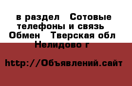  в раздел : Сотовые телефоны и связь » Обмен . Тверская обл.,Нелидово г.